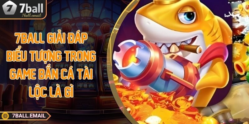 7ball giải đáp biểu tượng trong game bắn cá tài lộc là gì