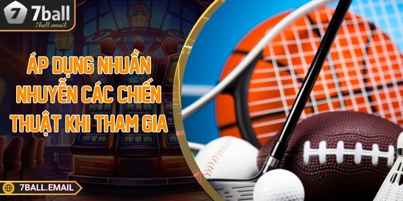 Áp dụng nhuần nhuyễn các chiến thuật khi tham gia