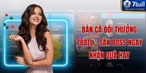 Bắn Cá Đổi Thưởng 7ball - Săn Boss Ngay Nhận Quà Hay