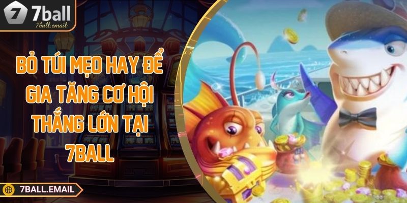 Mẹo hay để gia tăng cơ hội thắng tại bắn cá đổi thưởng 7ball