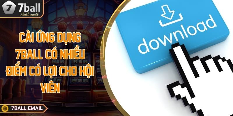 Cài ứng dụng 7ball có nhiều điểm có lợi cho hội viên