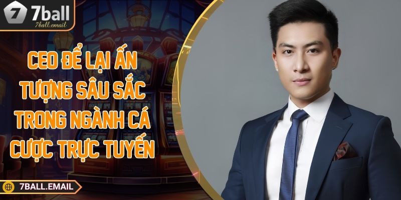 CEO để lại ấn tượng sâu sắc trong ngành cá cược trực tuyến