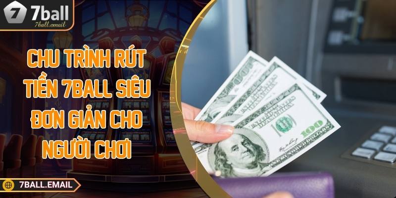 Chu trình rút tiền 7ball siêu đơn giản cho người chơi