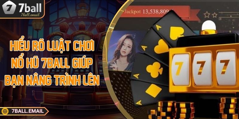 Hiểu rõ luật chơi nổ hũ 7ball giúp bạn nâng trình lên