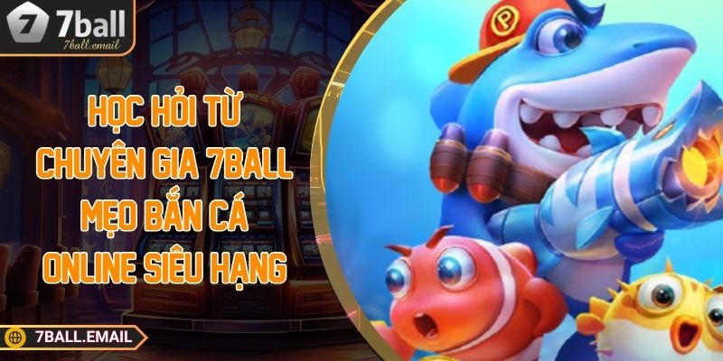 Học hỏi từ chuyên gia 7ball mẹo bắn cá online siêu hạng