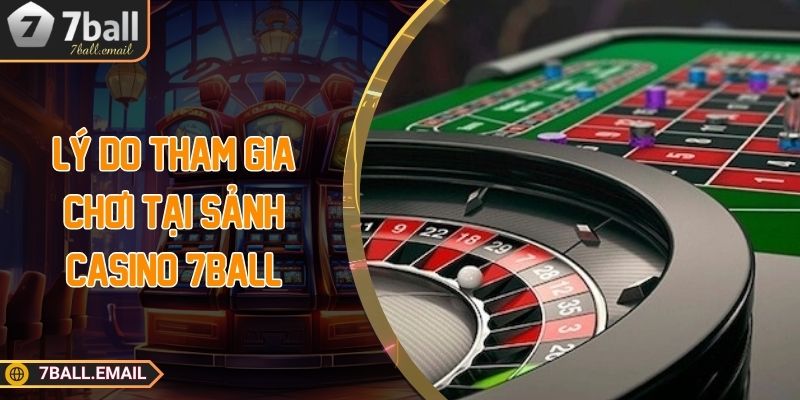 Lý do tham gia chơi tại sảnh casino 7Ball