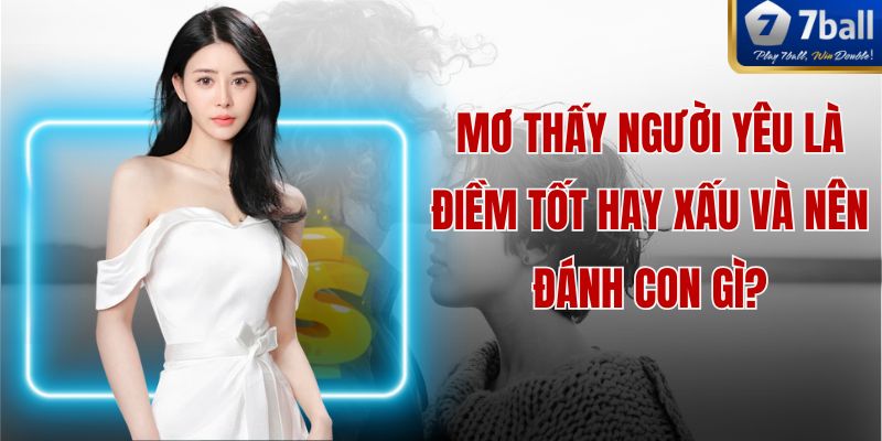 Mơ Thấy Người Yêu Là Điềm Tốt Hay Xấu Và Nên Đánh Con Gì?