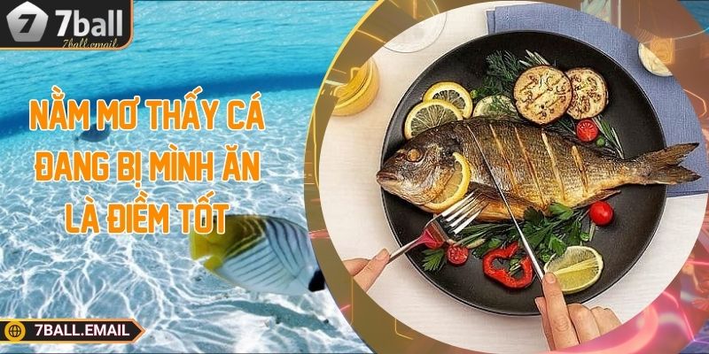 Nằm mơ thấy cá đang bị mình ăn là điềm tốt