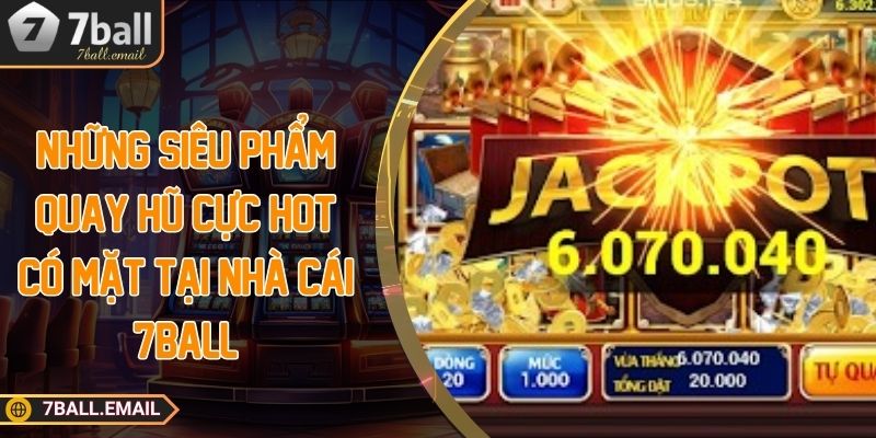 Những siêu phẩm quay hũ cực hot có mặt tại nhà cái 7ball