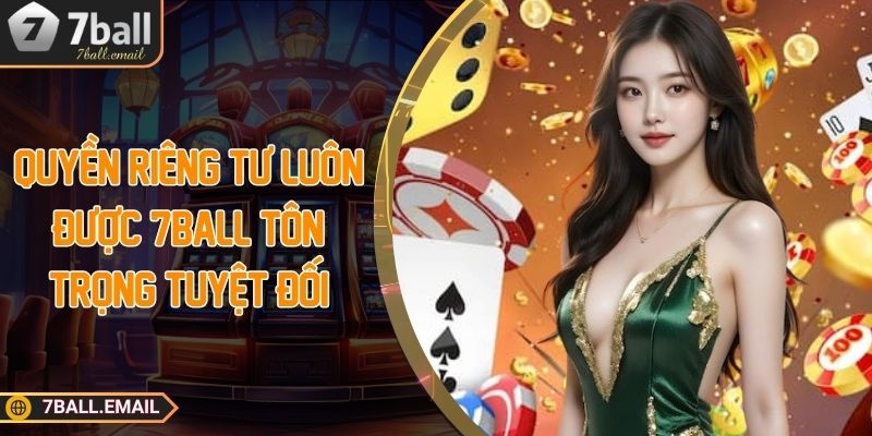 Quyền riêng tư luôn được 7Ball tôn trọng tuyệt đối