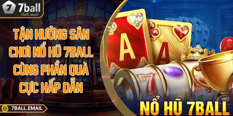 Tận hưởng sân chơi nổ hũ 7Ball cùng phần quà cực hấp dẫn