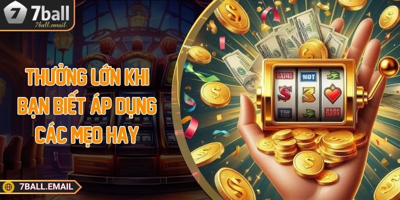 Thưởng lớn khi bạn biết áp dụng các mẹo hay